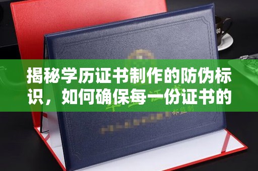 汾西揭秘学历证书制作的防伪标识，如何确保每一份证书的真实性？