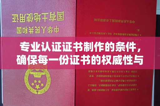 汾西专业认证证书制作的条件，确保每一份证书的权威性与可信度