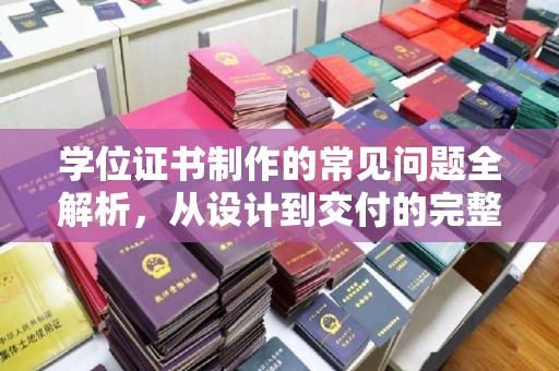 汾西学位证书制作的常见问题全解析，从设计到交付的完整指南