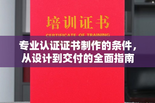 汾西专业认证证书制作的条件，从设计到交付的全面指南