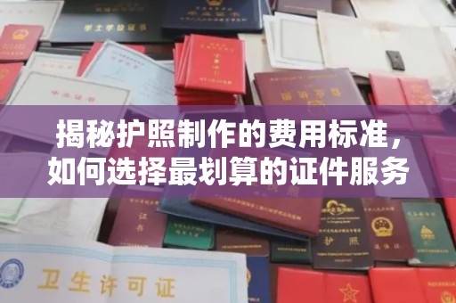 汾西揭秘护照制作的费用标准，如何选择最划算的证件服务？