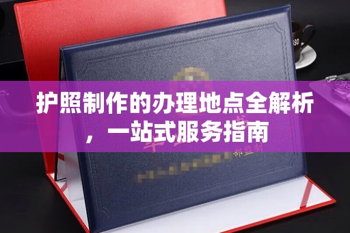 汾西护照制作的办理地点全解析，一站式服务指南