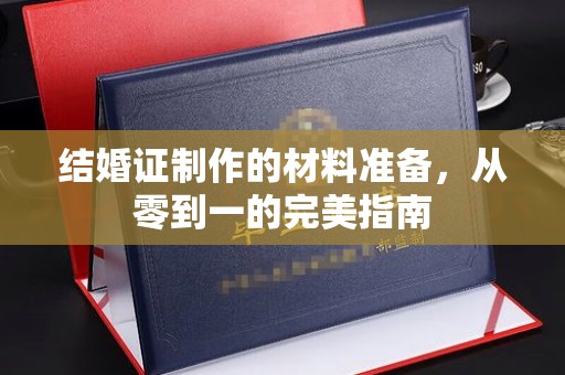 汾西结婚证制作的材料准备，从零到一的完美指南
