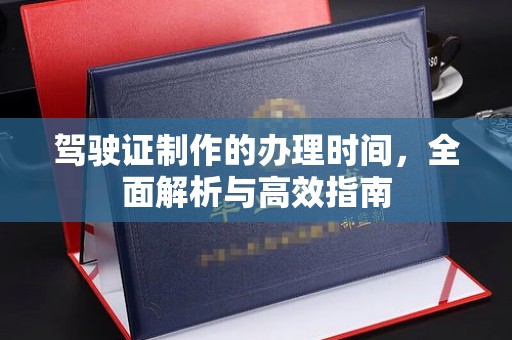 汾西驾驶证制作的办理时间，全面解析与高效指南