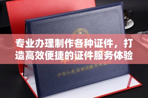 汾西专业办理制作各种证件，打造高效便捷的证件服务体验