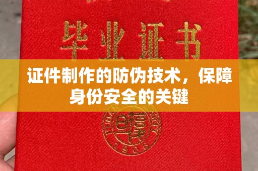汾西证件制作的防伪技术，保障身份安全的关键