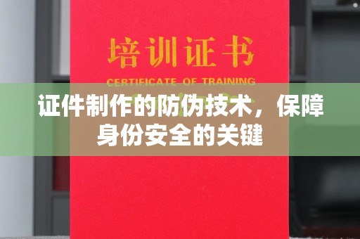 汾西证件制作的防伪技术，保障身份安全的关键