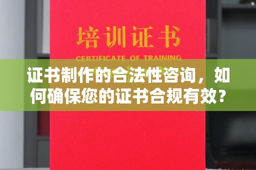 汾西证书制作的合法性咨询，如何确保您的证书合规有效？
