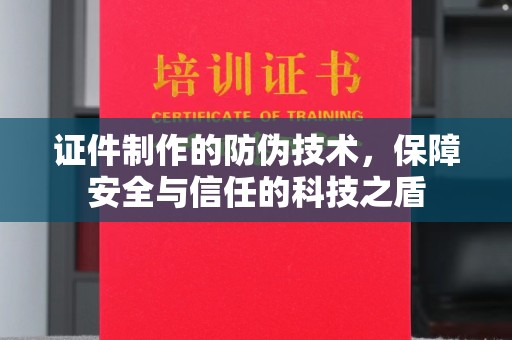汾西证件制作的防伪技术，保障安全与信任的科技之盾